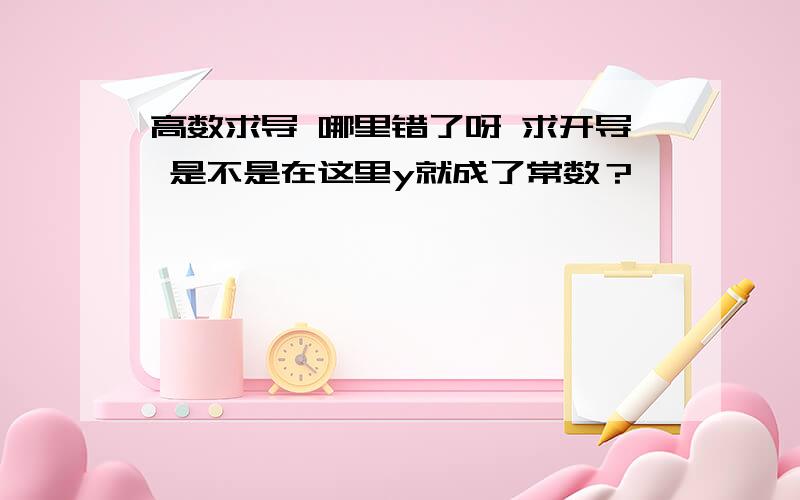 高数求导 哪里错了呀 求开导 是不是在这里y就成了常数？