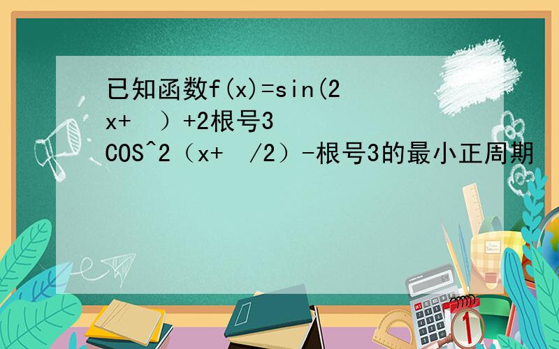 已知函数f(x)=sin(2x+ø）+2根号3COS^2（x+ø/2）-根号3的最小正周期