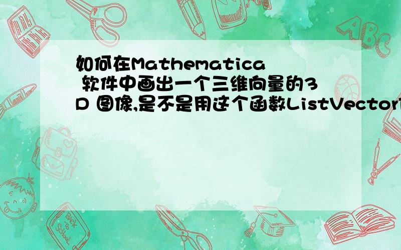 如何在Mathematica 软件中画出一个三维向量的3D 图像,是不是用这个函数ListVectorFieldPlot3D ,怎么画的比如,要画向量(1,1,1) 怎么做? 直接给可以运行的命令嘛