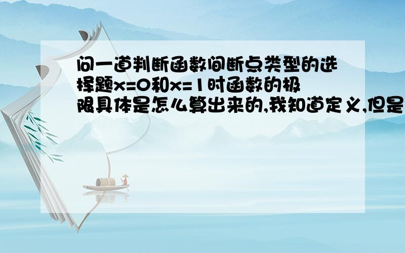 问一道判断函数间断点类型的选择题x=0和x=1时函数的极限具体是怎么算出来的,我知道定义,但是不会算具体的极限