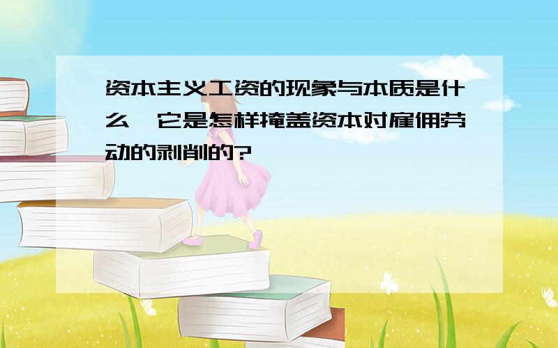 资本主义工资的现象与本质是什么,它是怎样掩盖资本对雇佣劳动的剥削的?