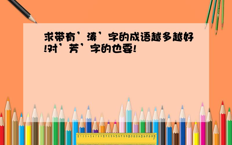 求带有’涛’字的成语越多越好!对’芳’字的也要!