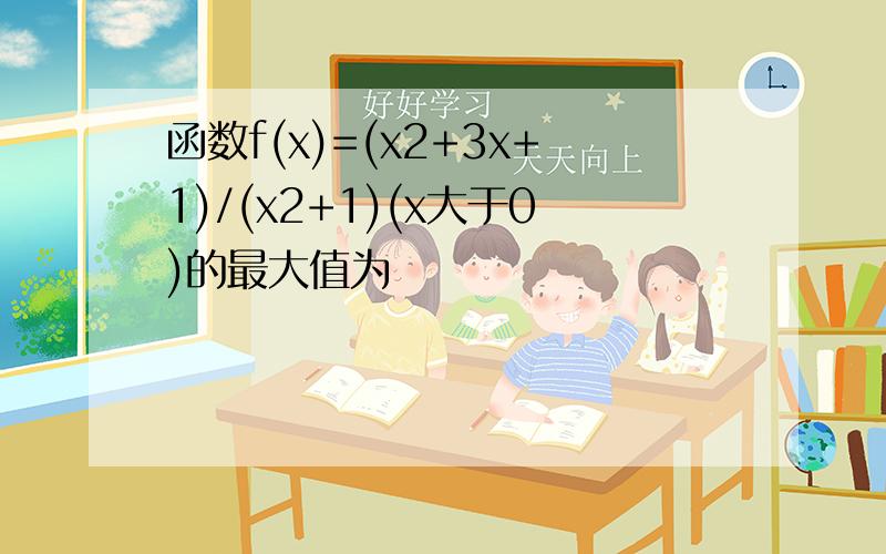 函数f(x)=(x2+3x+1)/(x2+1)(x大于0)的最大值为