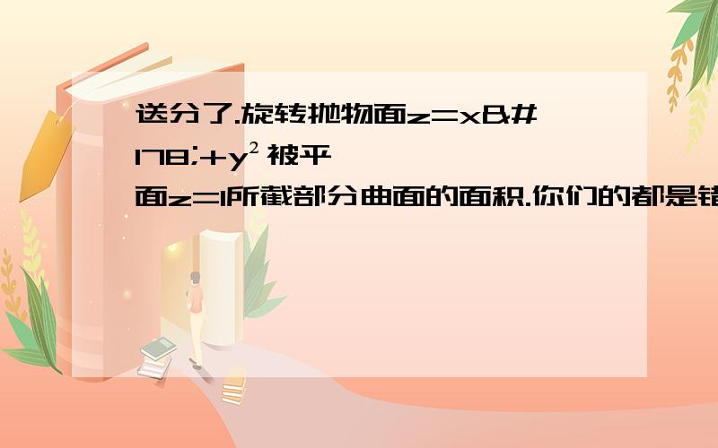 送分了.旋转抛物面z=x²+y²被平面z=1所截部分曲面的面积.你们的都是错的。开始时我看错了，化为二重积分，然后用极坐标算出面积。