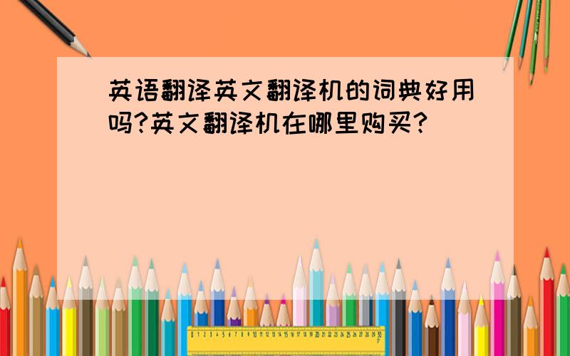 英语翻译英文翻译机的词典好用吗?英文翻译机在哪里购买?