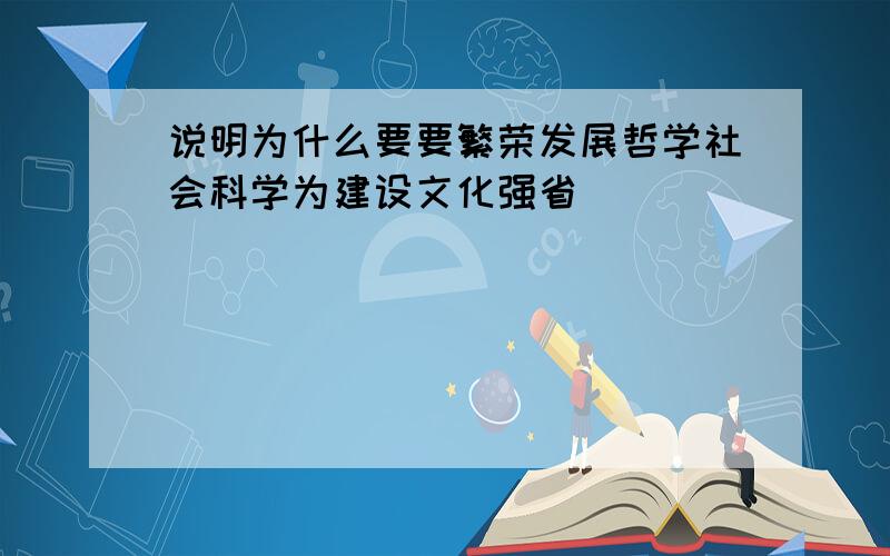 说明为什么要要繁荣发展哲学社会科学为建设文化强省