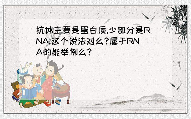 抗体主要是蛋白质,少部分是RNA.这个说法对么?属于RNA的能举例么?