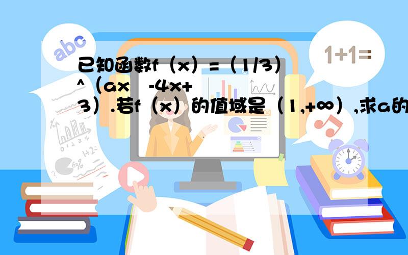 已知函数f（x）=（1/3）^（ax²-4x+3）.若f（x）的值域是（1,+∞）,求a的值.已知函数f（x）=（1/3）^（ax²-4x+3）【就是指数是那个二次函数】.若f（x）的值域是（1,+∞）,求a的值.