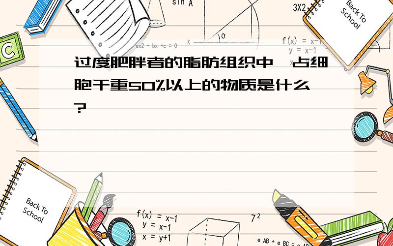 过度肥胖者的脂肪组织中,占细胞干重50%以上的物质是什么?