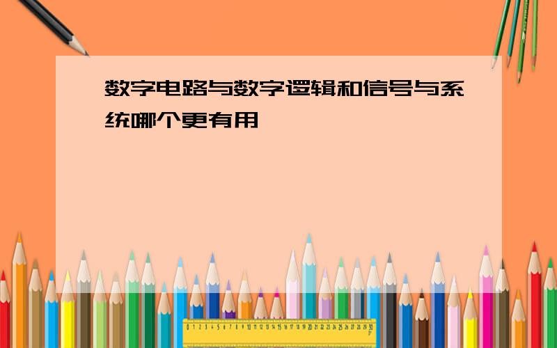 数字电路与数字逻辑和信号与系统哪个更有用