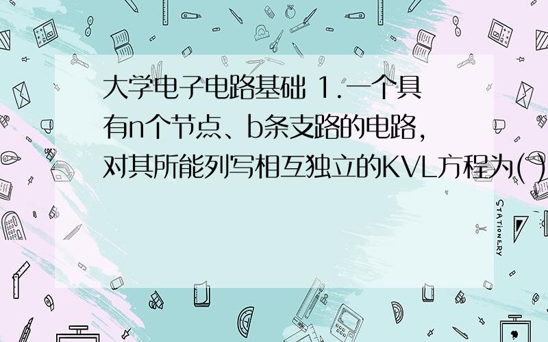 大学电子电路基础 1.一个具有n个节点、b条支路的电路,对其所能列写相互独立的KVL方程为( )个.A b-n+1 B n-1 C b+n+1 D b-n2 在计算戴维南定理求等效电阻时,应将原电路的电源置零,电源置零意味着