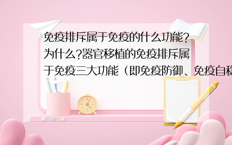 免疫排斥属于免疫的什么功能?为什么?器官移植的免疫排斥属于免疫三大功能（即免疫防御、免疫自稳、免疫监视）中的哪一功能？为什么？难道没有人能回答吗？