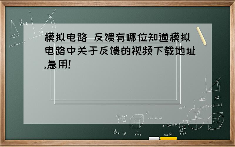 模拟电路 反馈有哪位知道模拟电路中关于反馈的视频下载地址,急用!