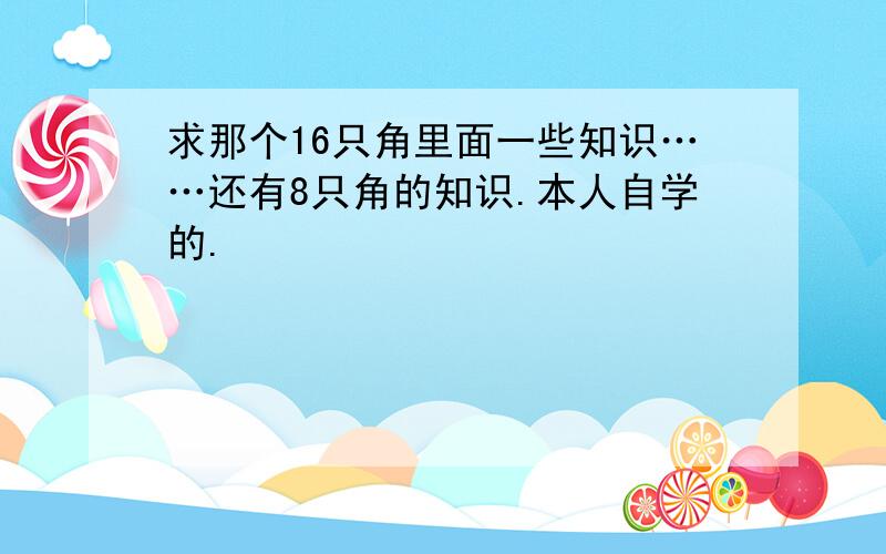 求那个16只角里面一些知识……还有8只角的知识.本人自学的.