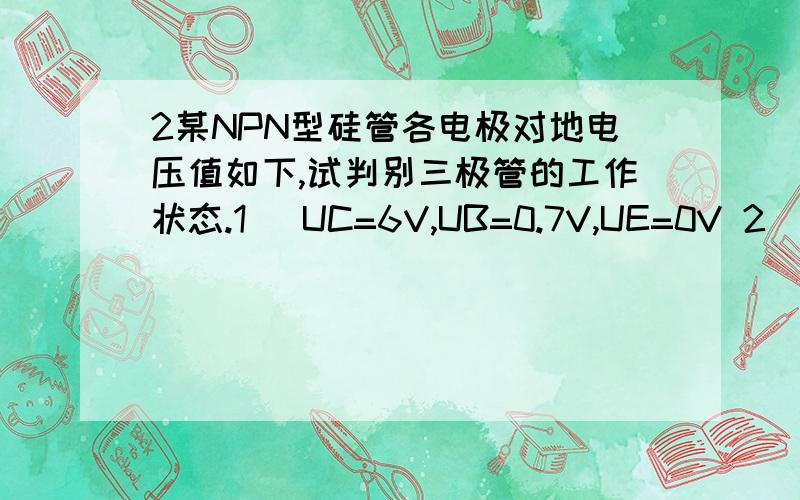 2某NPN型硅管各电极对地电压值如下,试判别三极管的工作状态.1) UC=6V,UB=0.7V,UE=0V 2) UC=6V,UB=4V,UE=3.6V