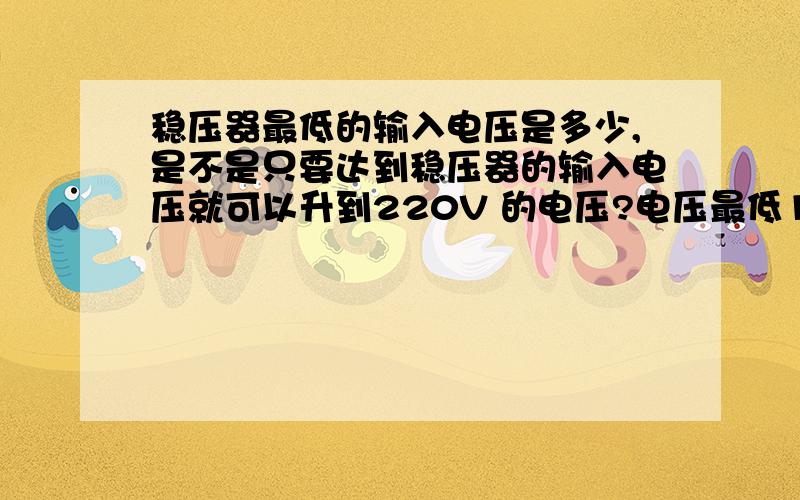 稳压器最低的输入电压是多少,是不是只要达到稳压器的输入电压就可以升到220V 的电压?电压最低140V要能启动空调要多大的稳压器?