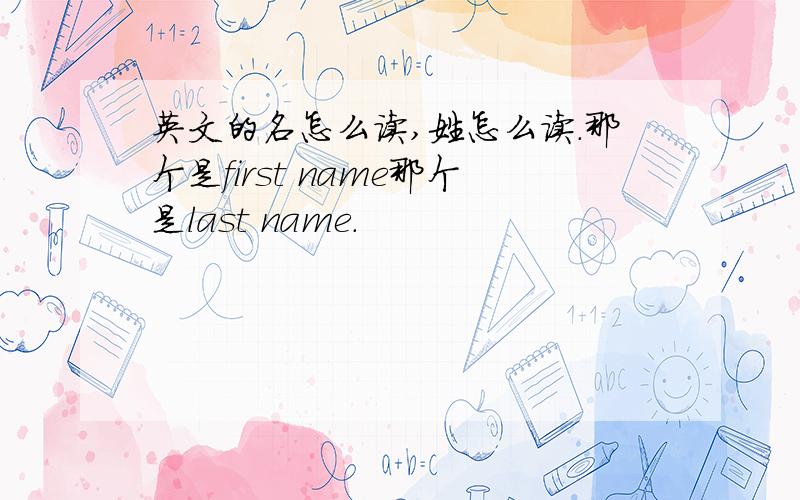 英文的名怎么读,姓怎么读.那个是first name那个是last name.