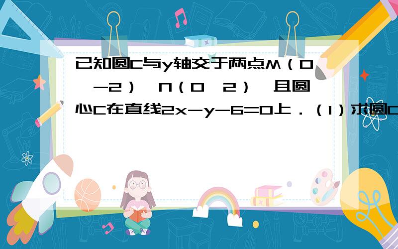 已知圆C与y轴交于两点M（0,-2）,N（0,2）,且圆心C在直线2x-y-6=0上．（1）求圆C的方程；（2）过圆C的圆心C作一直线,使它夹在两直线l1：2x-y-2=0 l2:x+y+3=0间的线段AB恰好被点C平分,求直线方程