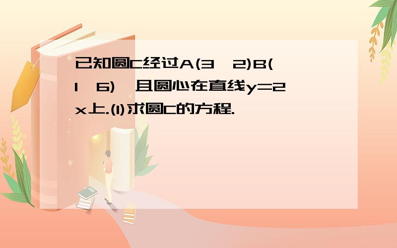 已知圆C经过A(3,2)B(1,6),且圆心在直线y=2x上.(1)求圆C的方程.