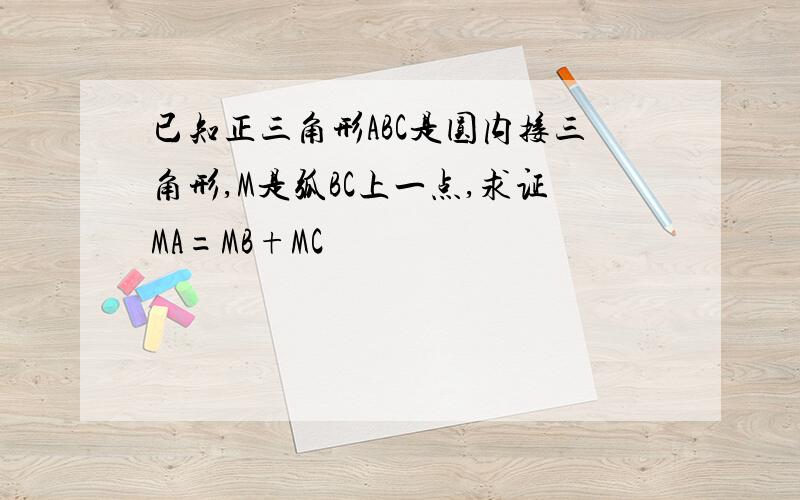 已知正三角形ABC是圆内接三角形,M是弧BC上一点,求证MA=MB+MC