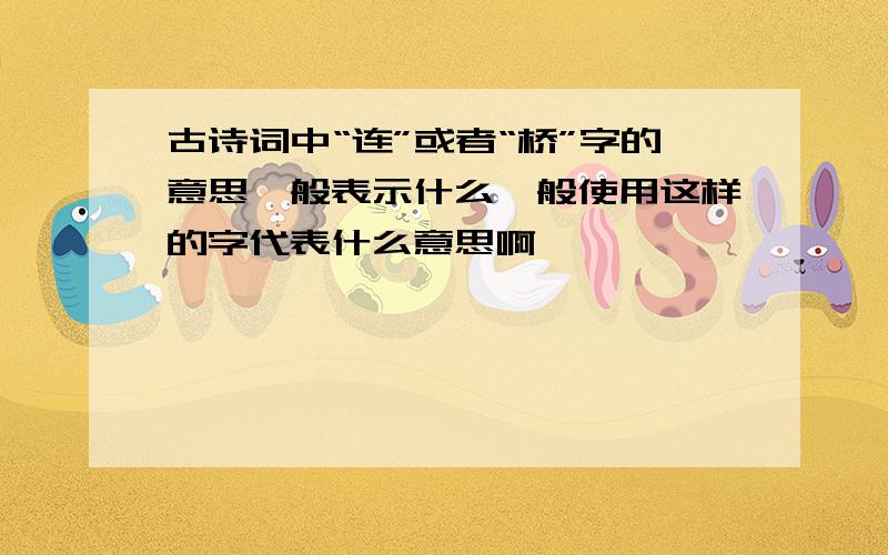 古诗词中“连”或者“桥”字的意思一般表示什么一般使用这样的字代表什么意思啊