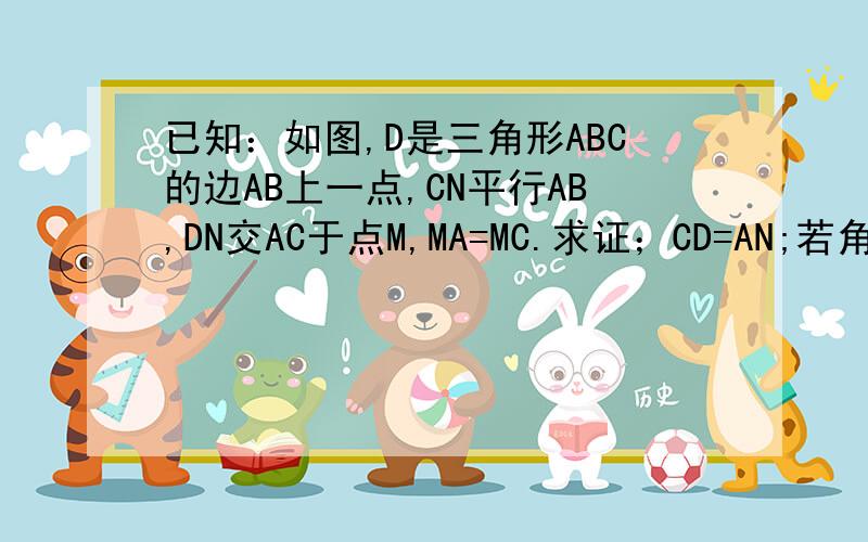 已知：如图,D是三角形ABC的边AB上一点,CN平行AB,DN交AC于点M,MA=MC.求证；CD=AN;若角AMD=2角MCD,求证：四边形ADCN是矩形.