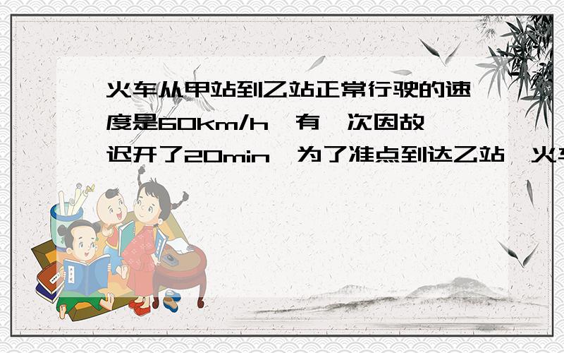 火车从甲站到乙站正常行驶的速度是60km/h,有一次因故迟开了20min,为了准点到达乙站,火车司机需把车速提高到72km/h,求甲乙两站的距离.