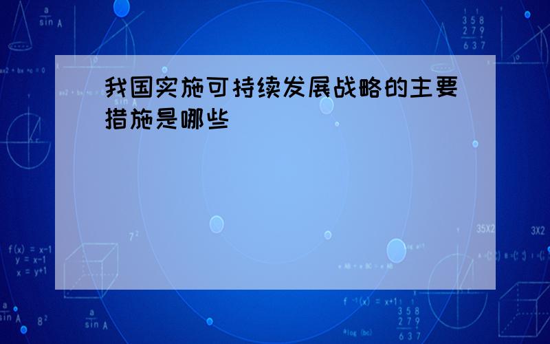 我国实施可持续发展战略的主要措施是哪些