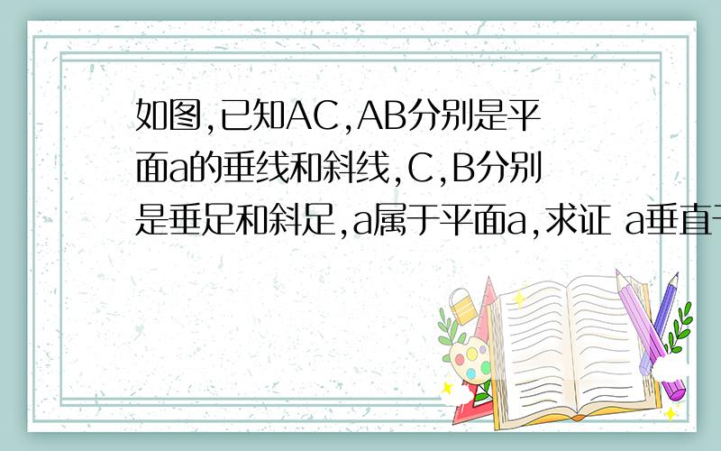 如图,已知AC,AB分别是平面a的垂线和斜线,C,B分别是垂足和斜足,a属于平面a,求证 a垂直于BC题目没错