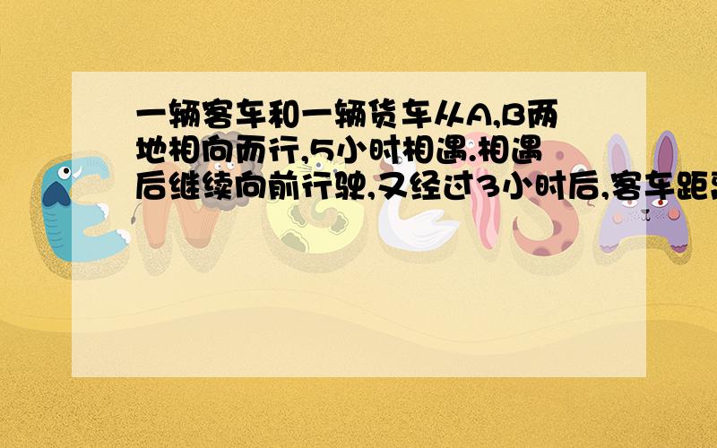 一辆客车和一辆货车从A,B两地相向而行,5小时相遇.相遇后继续向前行驶,又经过3小时后,客车距离B地还有40千米,货车距离A地还有50千米.求A,B两地的距离.