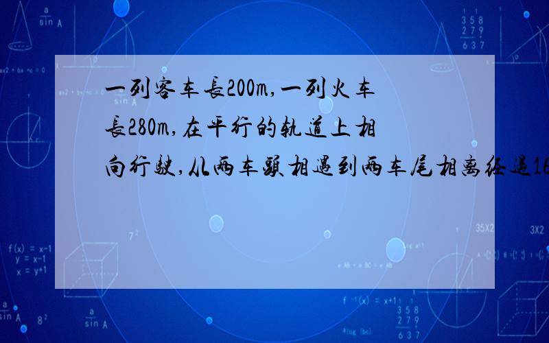 一列客车长200m,一列火车长280m,在平行的轨道上相向行驶,从两车头相遇到两车尾相离经过16s,已知客车与货车的速度之比是3/2,问两车每秒各行驶多少米?