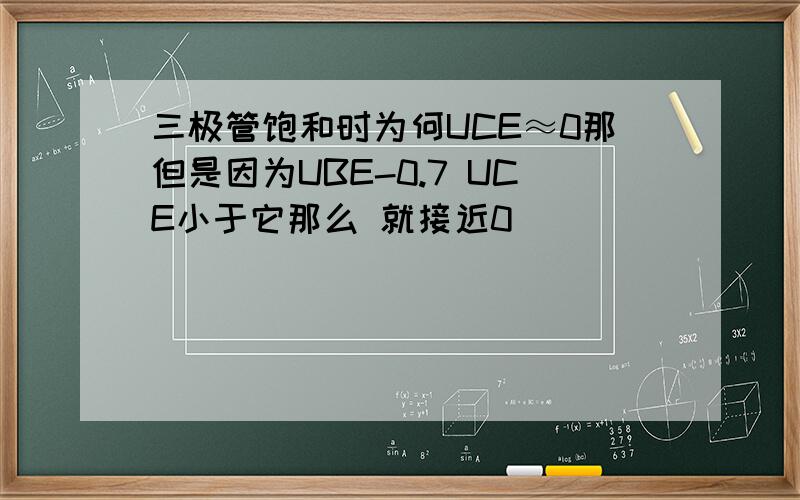 三极管饱和时为何UCE≈0那但是因为UBE-0.7 UCE小于它那么 就接近0