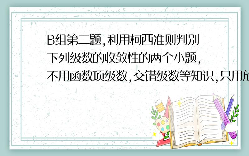 B组第二题,利用柯西准则判别下列级数的收敛性的两个小题,不用函数项级数,交错级数等知识,只用放缩发证明,求详细过程,谢谢