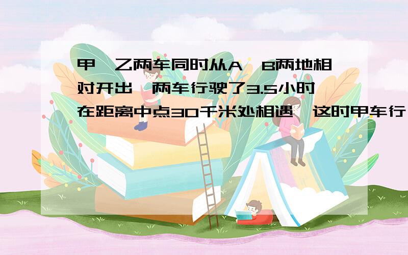 甲、乙两车同时从A、B两地相对开出,两车行驶了3.5小时在距离中点30千米处相遇,这时甲车行了全程的55%.A、B两地的路程是多少千米?急……