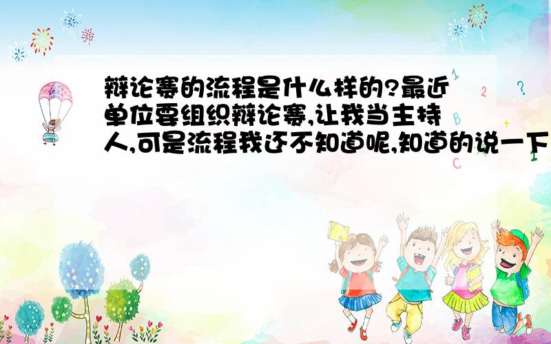 辩论赛的流程是什么样的?最近单位要组织辩论赛,让我当主持人,可是流程我还不知道呢,知道的说一下,