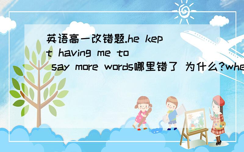 英语高一改错题.he kept having me to say more words哪里错了 为什么?when they came to a crossing,an accident was happend 哪里错了 为什么?jane was so frightened that he jumped off the bike all of sudden哪里错了 为什么?那in w