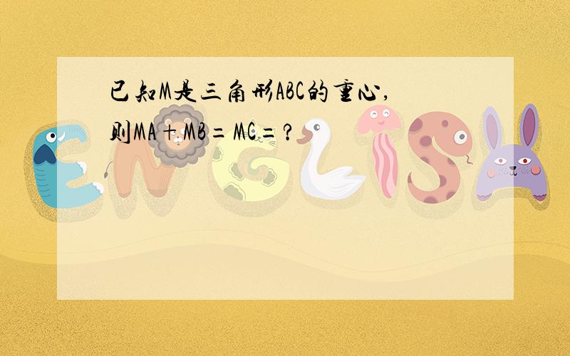 已知M是三角形ABC的重心,则MA+MB=MC=?