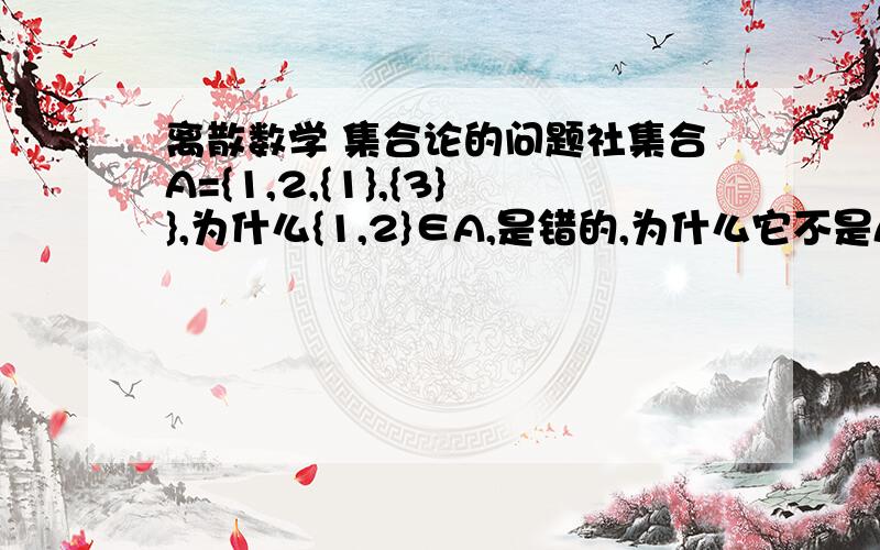 离散数学 集合论的问题社集合A={1,2,{1},{3}},为什么{1,2}∈A,是错的,为什么它不是A的元素,根据上面意思,它应该把原题这样表示吧A={1,2,{1},{2},{1,2}},那为什么不是A的元素?帮忙解答一下吧!谢谢!