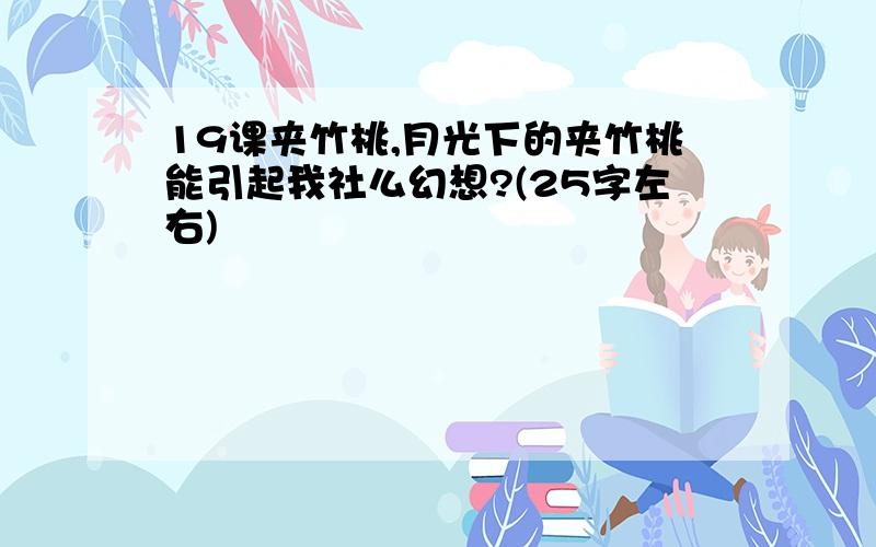 19课夹竹桃,月光下的夹竹桃能引起我社么幻想?(25字左右)