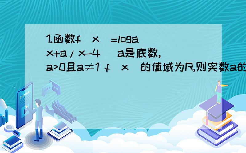 1.函数f(x)=loga(x+a/x-4) a是底数,a>0且a≠1 f(x)的值域为R,则实数a的取值范围是___ (答案是(0,1)∪(1,4),解法是x+a/x-4≤0,但对数函数的真数不是要求大于0吗?为什么要小于等于呢) 2.观察下列数字的排列