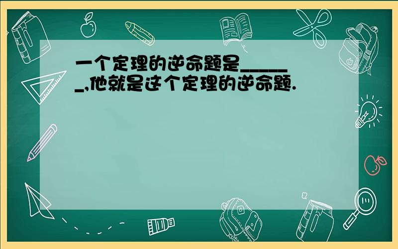 一个定理的逆命题是______,他就是这个定理的逆命题.