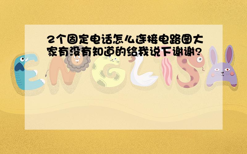 2个固定电话怎么连接电路图大家有没有知道的给我说下谢谢?