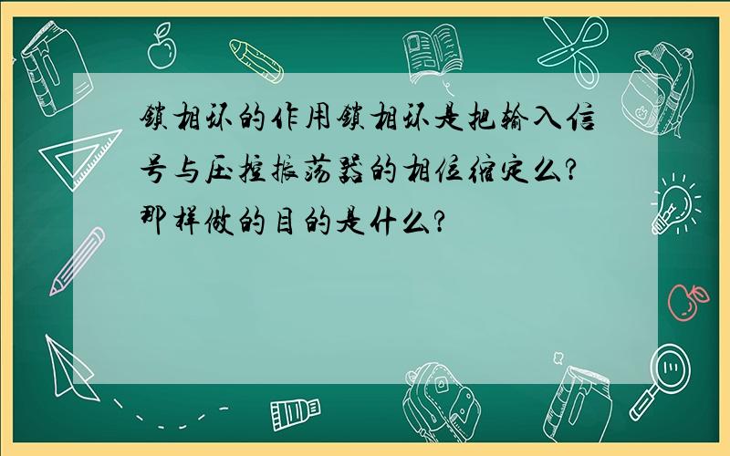 锁相环的作用锁相环是把输入信号与压控振荡器的相位缩定么?那样做的目的是什么?