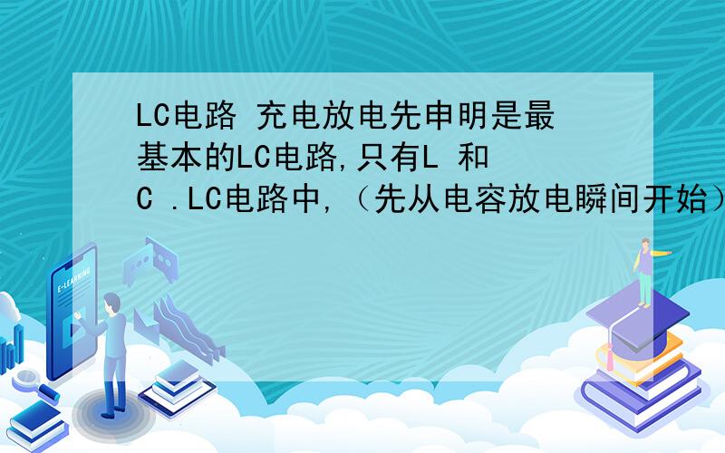 LC电路 充电放电先申明是最基本的LC电路,只有L 和 C .LC电路中,（先从电容放电瞬间开始）因为有电压,没有电阻,虽然放电过程中电压减小,但电流可以到很大,有因为有电感的原因,所以电流是