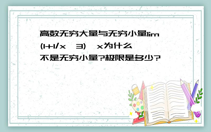 高数无穷大量与无穷小量lim(1+1/x^3)^x为什么不是无穷小量?极限是多少?