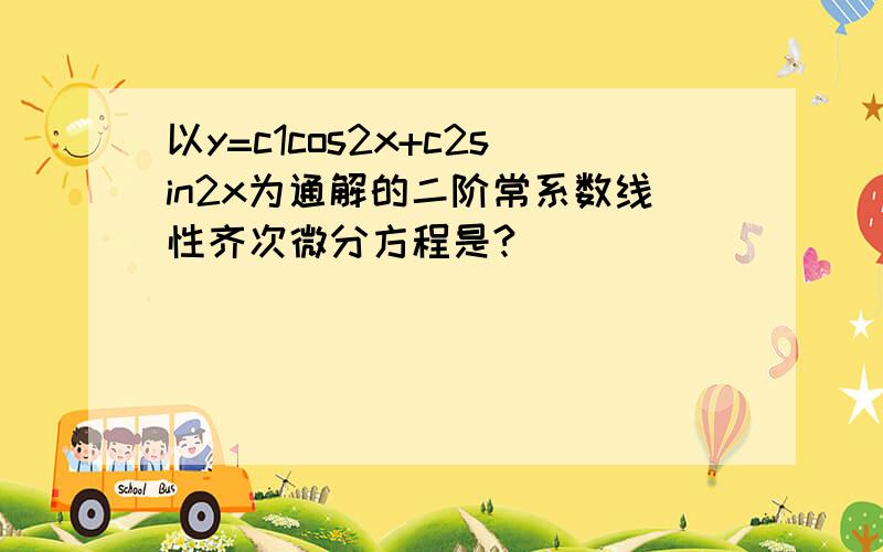 以y=c1cos2x+c2sin2x为通解的二阶常系数线性齐次微分方程是?