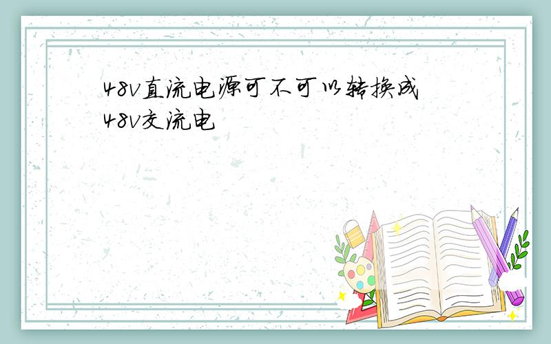 48v直流电源可不可以转换成48v交流电