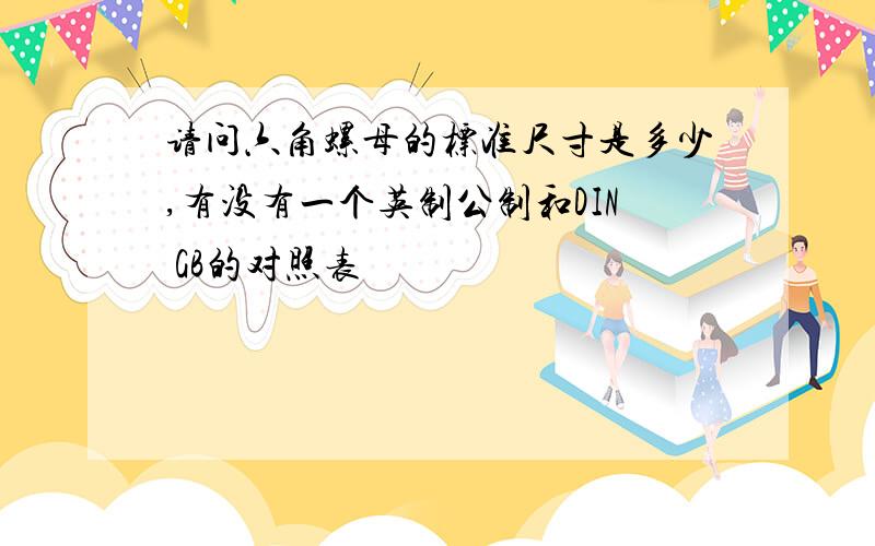 请问六角螺母的标准尺寸是多少,有没有一个英制公制和DIN GB的对照表