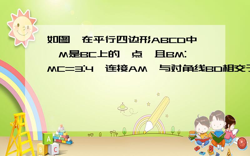 如图,在平行四边形ABCD中,M是BC上的一点,且BM:MC=3:4,连接AM,与对角线BD相交于点F,求BF:BD用相似证.