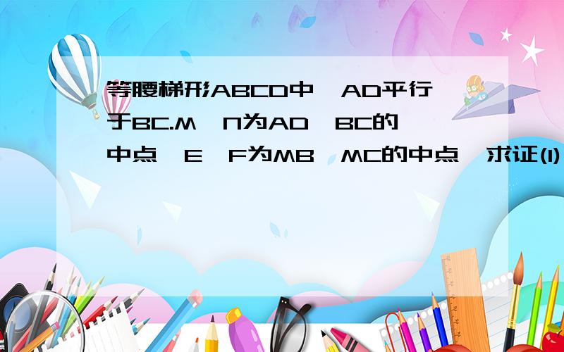 等腰梯形ABCD中,AD平行于BC.M,N为AD,BC的中点,E,F为MB,MC的中点,求证(1) MENF是菱形（2）若MENF为矩形,等腰梯形的高与下底有什么关系?快呀，写对了加分，至少10分